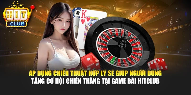 Áp dụng chiến thuật hợp lý sẽ giúp người dùng tăng cơ hội chiến thắng tại game bài Hitclub