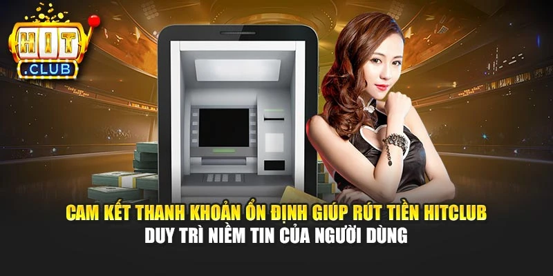 Cam kết thanh khoản ổn định giúp rút tiền Hitclub duy trì niềm tin của người dùng