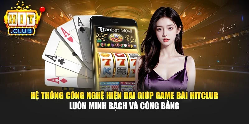 Hệ thống công nghệ hiện đại giúp game bài Hitclub luôn minh bạch và công bằng
