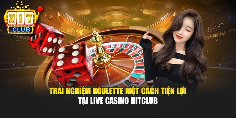 Trải nghiệm Roulette một cách tiện lợi tại Live Casino Hitclub